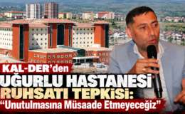 KAL-DER’den Uğurlu Hastanesi Ruhsatı Tepkisi: “Unutulmasına Müsaade Etmeyeceğiz”