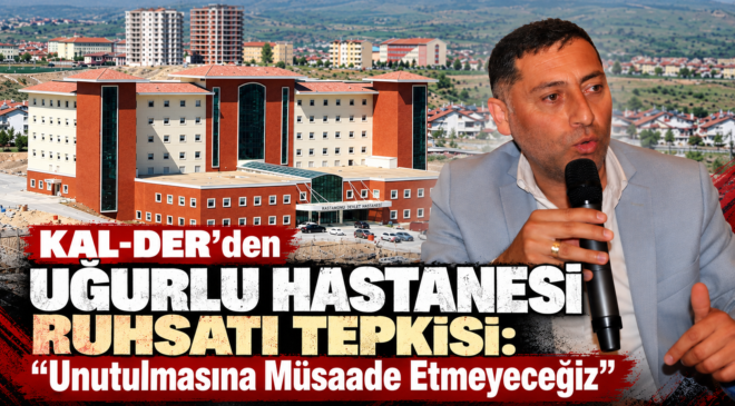 KAL-DER’den Uğurlu Hastanesi Ruhsatı Tepkisi: “Unutulmasına Müsaade Etmeyeceğiz”