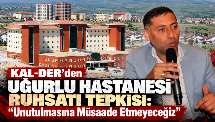 KAL-DER’den Uğurlu Hastanesi Ruhsatı Tepkisi: “Unutulmasına Müsaade Etmeyeceğiz”